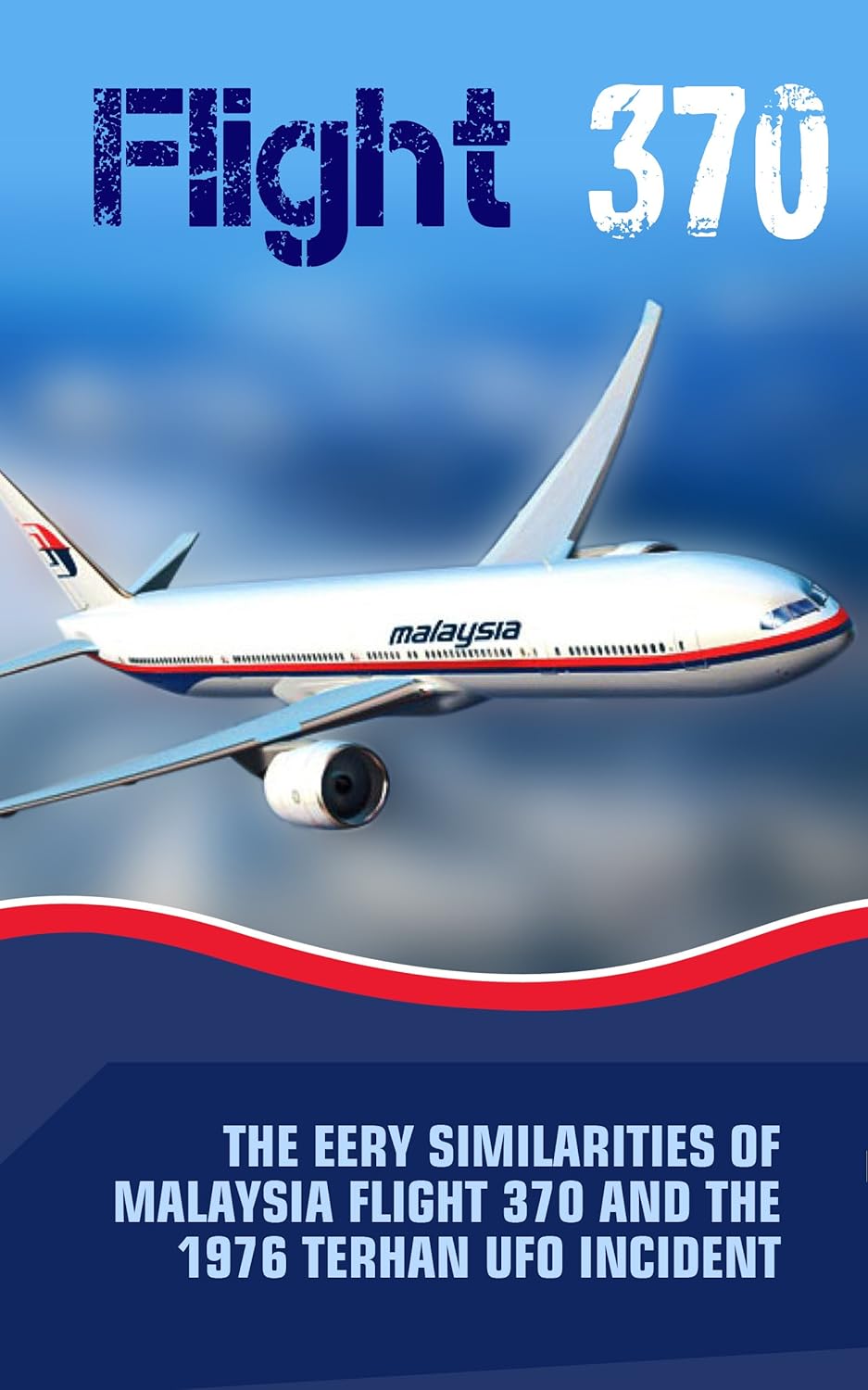 FLIGHT 370: The Eery Similarities Of Malaysia Flight 370 And The 1976 Tehran UFO Incident Kindle Edition